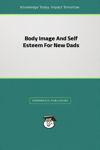 Body Image And Self Esteem For New Dads