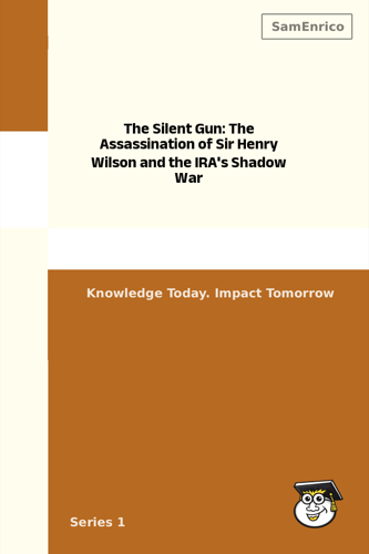 The Silent Gun: The Assassination of Sir Henry Wilson and the IRA's Shadow War