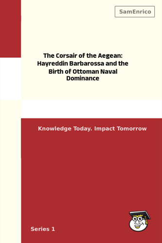 The Corsair of the Aegean: Hayreddin Barbarossa and the Birth of Ottoman Naval Dominance