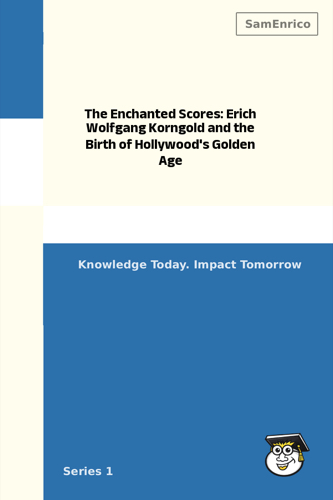 The Enchanted Scores: Erich Wolfgang Korngold and the Birth of Hollywood's Golden Age