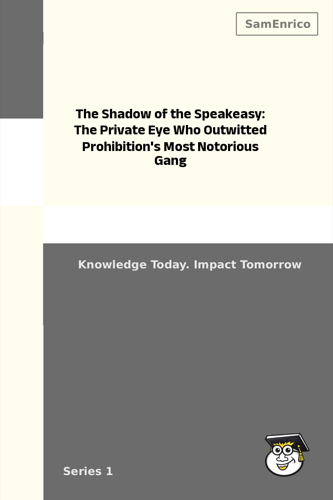 The Shadow of the Speakeasy: The Private Eye Who Outwitted Prohibition's Most Notorious Gang