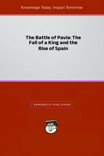The Battle of Pavia: The Fall of a King and the Rise of Spain