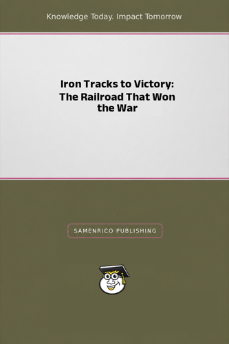 Iron Tracks to Victory: The Railroad That Won the War
