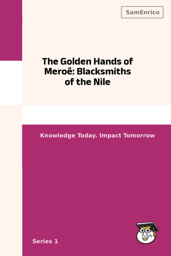 The Golden Hands of Meroë: Blacksmiths of the Nile